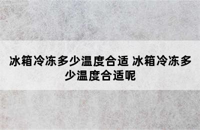 冰箱冷冻多少温度合适 冰箱冷冻多少温度合适呢